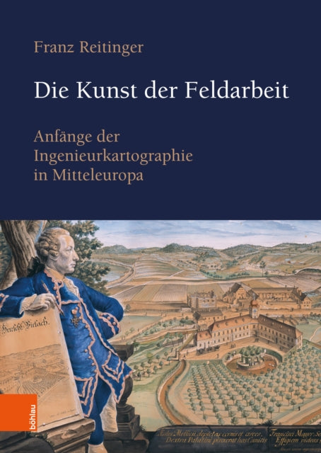 Die Kunst der Feldarbeit: Anfänge der Ingenieurkartographie in Mitteleuropa. The Art of Working in the Field. Cartographic Engineering in Central Europe