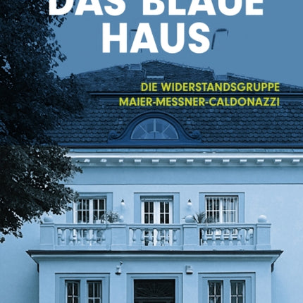 Das Blaue Haus: Die Widerstandsgruppe Maier-Messner-Caldonazzi