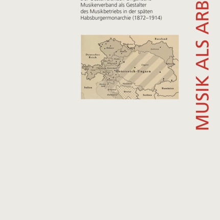 Musik als Arbeit: Der Oesterreichisch-Ungarische Musikerverband als Gestalter des Musikbetriebs in der späten Habsburgermonarchie (1872–1914)