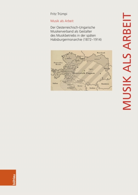 Musik als Arbeit: Der Oesterreichisch-Ungarische Musikerverband als Gestalter des Musikbetriebs in der späten Habsburgermonarchie (1872–1914)