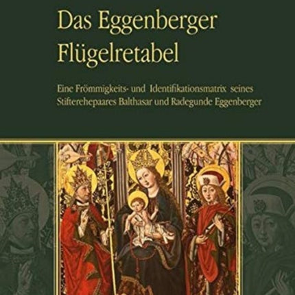 Das Eggenberger Flügelretabel: Eine Frömmigkeits- und Identifikationsmatrix seines Stifterehepaares Balthasar und Radegunde Eggenberger