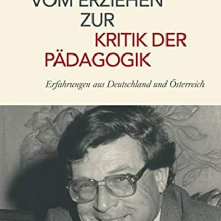 Vom Erziehen zur Kritik der Padagogik: Erfahrungen aus Deutschland und Österreich