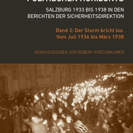 Die Dunkelheit des politischen Horizonts. Salzburg 1933 bis 1938 in den Berichten der Sicherheitsdirektion: Band 3: Der Sturm bricht los. Vom Juli 1936 bis März 1938