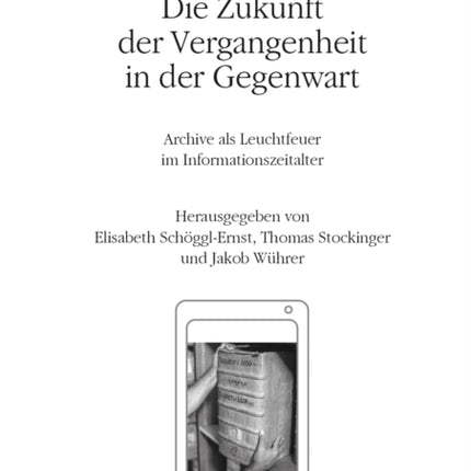 Die Zukunft der Vergangenheit in der Gegenwart: Archive als Leuchtfeuer im Informationszeitalter