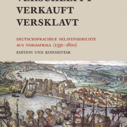 Verschleppt, Verkauft, Versklavt: Deutschsprachige Sklavenberichte aus Nordafrika (1550-1800). Edition und Kommentar