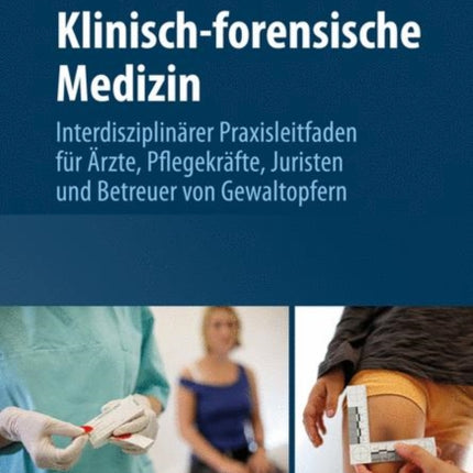 Klinisch-forensische Medizin: Interdisziplinärer Praxisleitfaden für Ärzte, Pflegekräfte, Juristen und Betreuer von Gewaltopfern