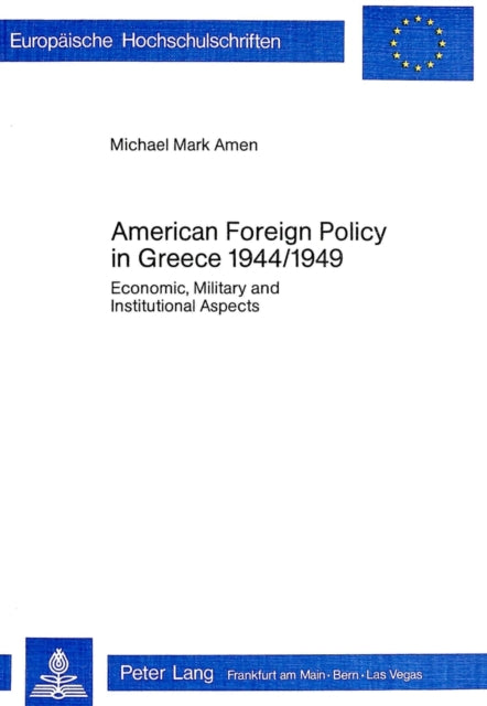 American Foreign Policy in Greece, 1944-1949: Economic, Military and Institutional Aspects