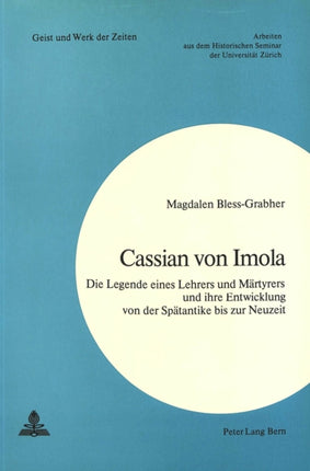 Cassian Von Imola: Die Legende Eines Lehrers Und Maertyrers Und Ihre Entwicklung Von Der Spaetantike Bis Zur Neuzeit