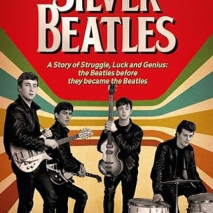 The Silver Beatles A Story of Struggle Luck and Genius