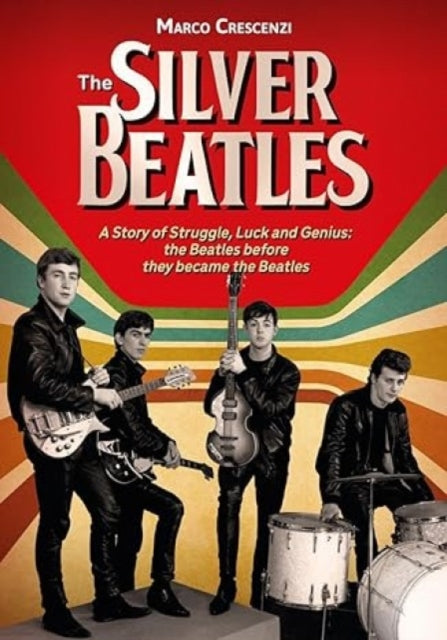 The Silver Beatles A Story of Struggle Luck and Genius