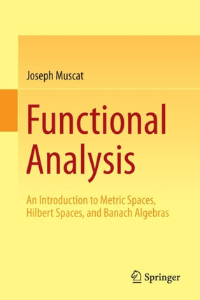 Functional Analysis: An Introduction to Metric Spaces, Hilbert Spaces, and Banach Algebras