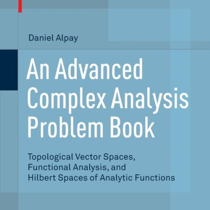 An Advanced Complex Analysis Problem Book: Topological Vector Spaces, Functional Analysis, and Hilbert Spaces of Analytic Functions