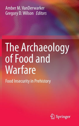 The Archaeology of Food and Warfare: Food Insecurity in Prehistory