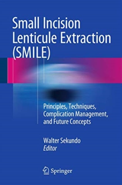 Small Incision Lenticule Extraction (SMILE): Principles, Techniques, Complication Management, and Future Concepts