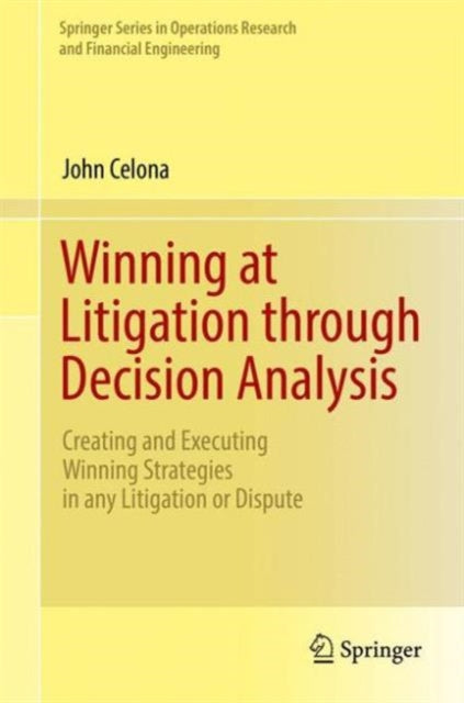 Winning at Litigation through Decision Analysis: Creating and Executing Winning Strategies in any Litigation or Dispute