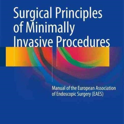 Surgical Principles of Minimally Invasive Procedures: Manual of the European Association of Endoscopic Surgery (EAES)