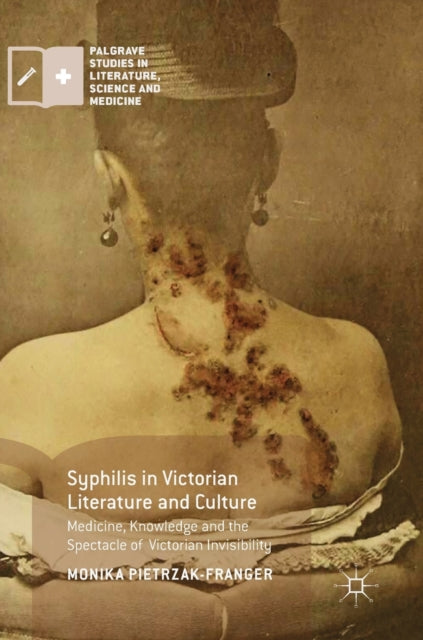 Syphilis in Victorian Literature and Culture: Medicine, Knowledge and the Spectacle of Victorian Invisibility