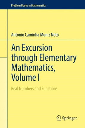 An Excursion through Elementary Mathematics, Volume I: Real Numbers and Functions