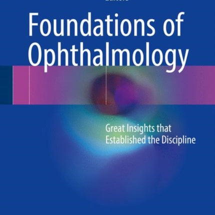 Foundations of Ophthalmology: Great Insights that Established the Discipline