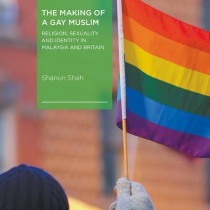 The Making of a Gay Muslim: Religion, Sexuality and Identity in Malaysia and Britain