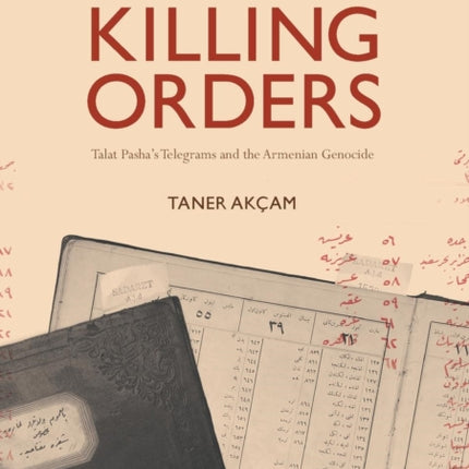 Killing Orders: Talat Pasha’s Telegrams and the Armenian Genocide