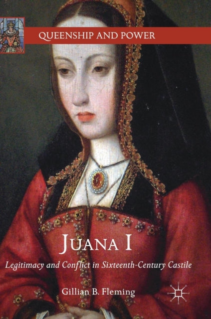 Juana I: Legitimacy and Conflict in Sixteenth-Century Castile