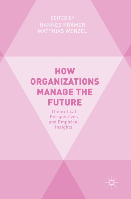 How Organizations Manage the Future: Theoretical Perspectives and Empirical Insights