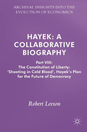 Hayek: A Collaborative Biography: Part VIII: The Constitution of Liberty: ‘Shooting in Cold Blood’, Hayek’s Plan for the Future of Democracy