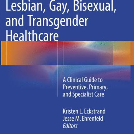 Lesbian, Gay, Bisexual, and Transgender Healthcare: A Clinical Guide to Preventive, Primary, and Specialist Care