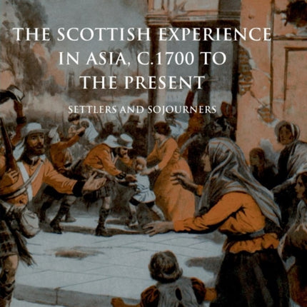 The Scottish Experience in Asia, c.1700 to the Present: Settlers and Sojourners
