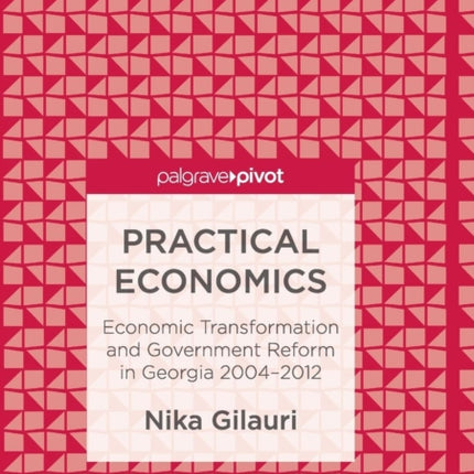 Practical Economics: Economic Transformation and Government Reform in Georgia 2004–2012