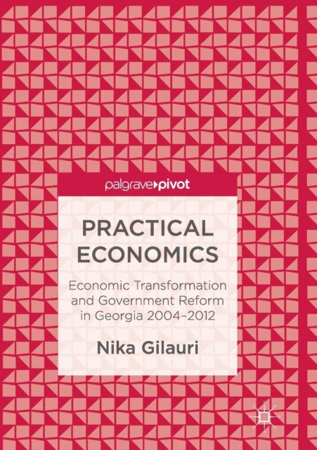 Practical Economics: Economic Transformation and Government Reform in Georgia 2004–2012