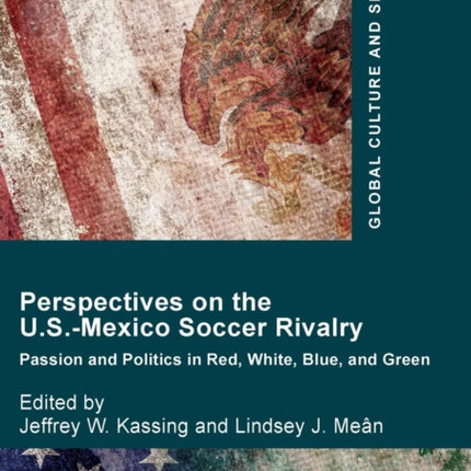 Perspectives on the U.S.-Mexico Soccer Rivalry: Passion and Politics in Red, White, Blue, and Green