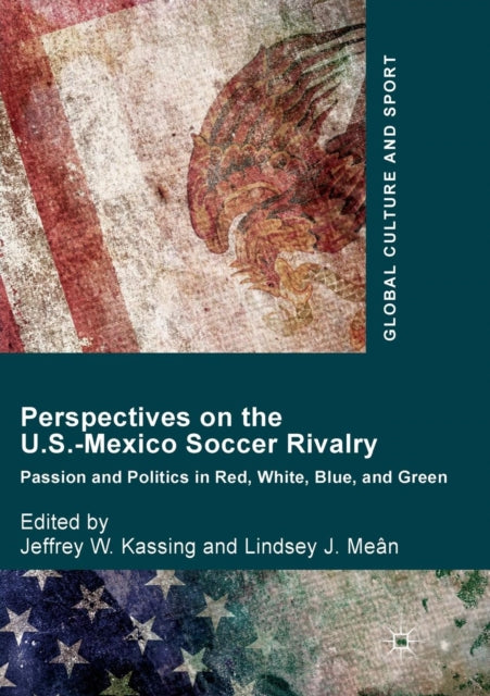 Perspectives on the U.S.-Mexico Soccer Rivalry: Passion and Politics in Red, White, Blue, and Green