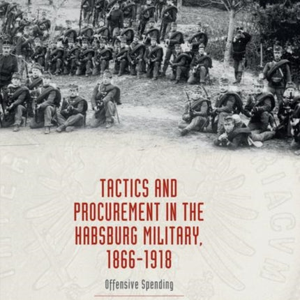 Tactics and Procurement in the Habsburg Military, 1866-1918: Offensive Spending