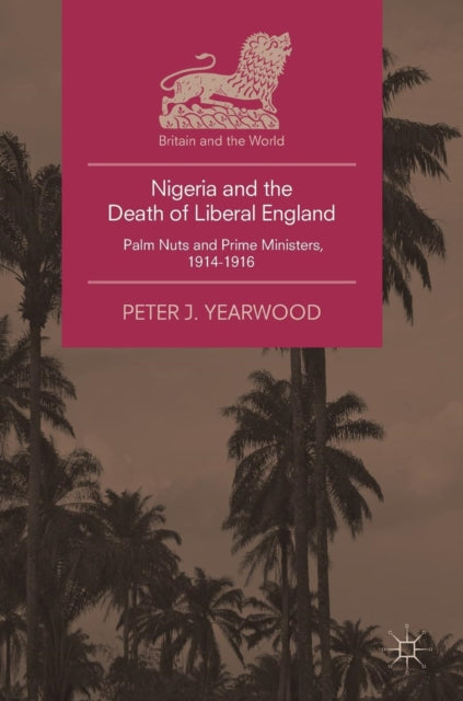 Nigeria and the Death of Liberal England: Palm Nuts and Prime Ministers, 1914-1916