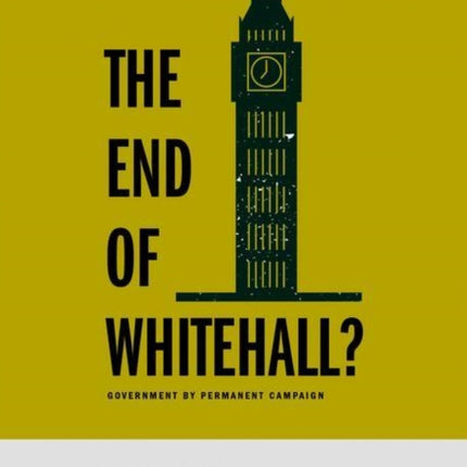 The End of Whitehall?: Government by Permanent Campaign