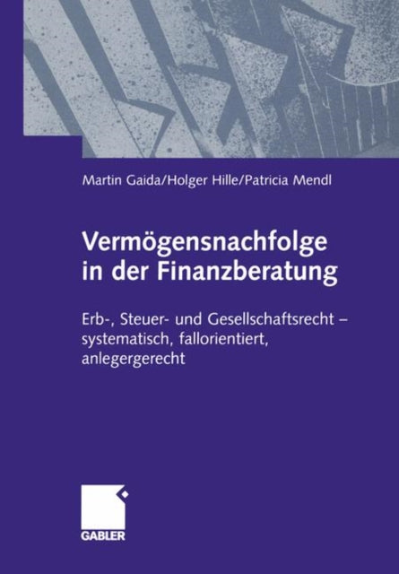 Vermögensnachfolge in der Finanzberatung: Erb-, Steuer- und Gesellschaftsrecht — systematisch, fallorientiert, anlagegerecht