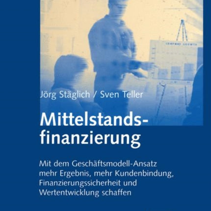 Mittelstandsfinanzierung: Mit dem Geschäftsmodell-Ansatz mehr Ergebnis, mehr Kundenbindung, Finanzierungssicherheit und Wertentwicklung schaffen