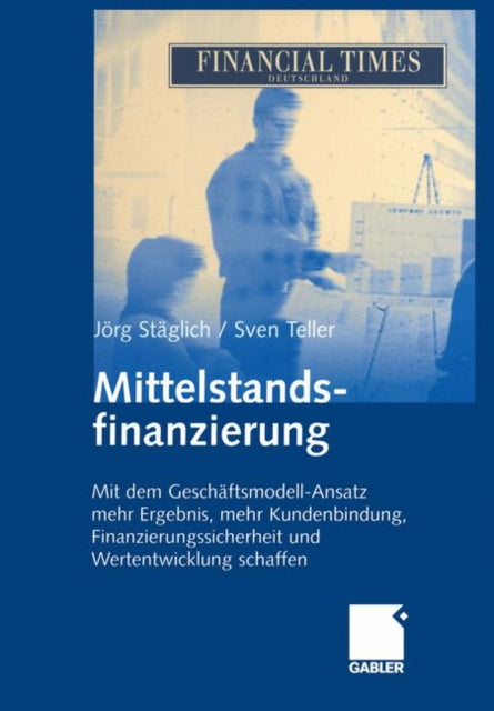 Mittelstandsfinanzierung: Mit dem Geschäftsmodell-Ansatz mehr Ergebnis, mehr Kundenbindung, Finanzierungssicherheit und Wertentwicklung schaffen