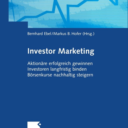 Investor Marketing: Aktionäre erfolgreich gewinnen, Investoren langfristig binden, Börsenkurse nachhaltig steigern