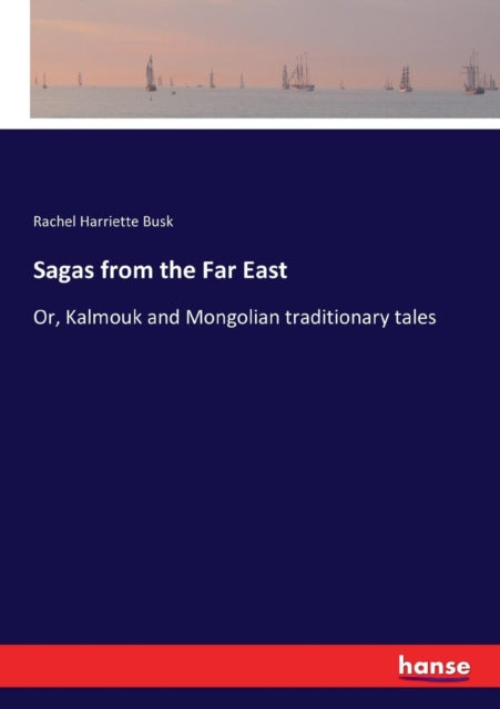 Sagas from the Far East: Or, Kalmouk and Mongolian traditionary tales