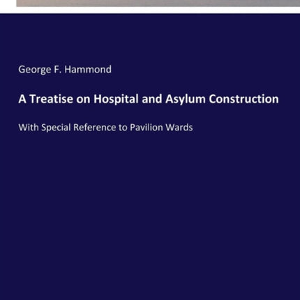 A Treatise on Hospital and Asylum Construction: With Special Reference to Pavilion Wards