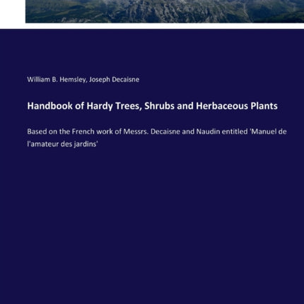 Handbook of Hardy Trees, Shrubs and Herbaceous Plants: Based on the French work of Messrs. Decaisne and Naudin entitled 'Manuel de l'amateur des jardins'