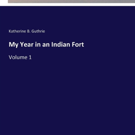 My Year in an Indian Fort: Volume 1
