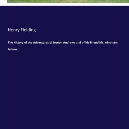 The History of the Adventures of Joseph Andrews and of his Friend Mr. Abraham Adams