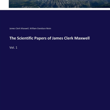 The Scientific Papers of James Clerk Maxwell: Vol. 1