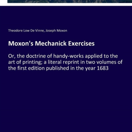 Moxon's Mechanick Exercises: Or, the doctrine of