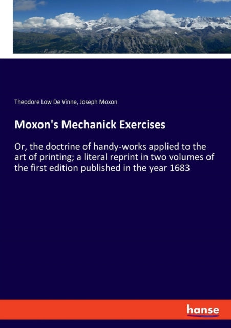 Moxon's Mechanick Exercises: Or, the doctrine of