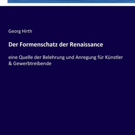 Der Formenschatz der Renaissance: eine Quelle der Belehrung und Anregung für Künstler & Gewerbtreibende